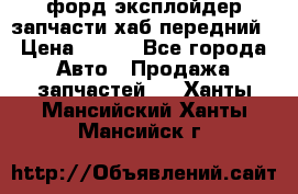 форд эксплойдер запчасти хаб передний › Цена ­ 100 - Все города Авто » Продажа запчастей   . Ханты-Мансийский,Ханты-Мансийск г.